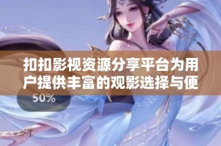 扣扣影视资源分享平台为用户提供丰富的观影选择与便捷服务