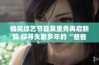 搞笑综艺节目莫里秀再启新篇 探寻失散多年的“爸爸”之旅