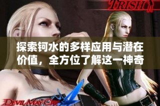 探索钶水的多样应用与潜在价值，全方位了解这一神奇元素