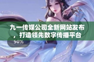 九一传媒公司全新网站发布，打造领先数字传播平台