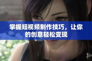 掌握短视频制作技巧，让你的创意轻松变现