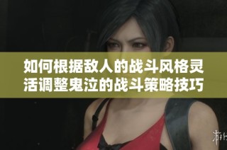 如何根据敌人的战斗风格灵活调整鬼泣的战斗策略技巧