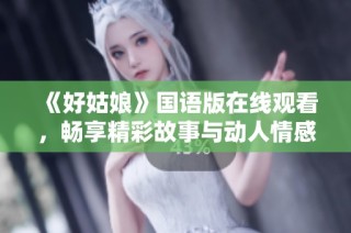 《好姑娘》国语版在线观看，畅享精彩故事与动人情感
