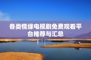 各类情缘电视剧免费观看平台推荐与汇总