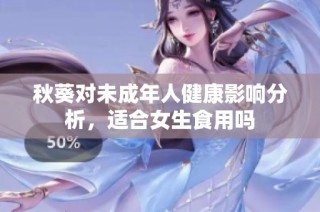 秋葵对未成年人健康影响分析，适合女生食用吗