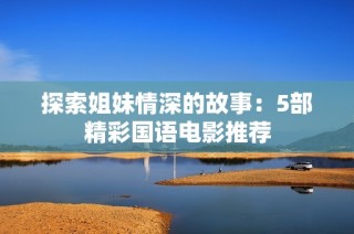 探索姐妹情深的故事：5部精彩国语电影推荐