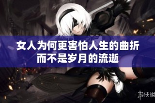 女人为何更害怕人生的曲折而不是岁月的流逝