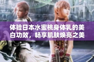 体验日本水蜜桃身体乳的美白功效，畅享肌肤焕亮之美