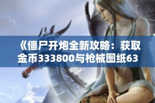 《僵尸开炮全新攻略：获取金币333800与枪械图纸6380的秘籍》