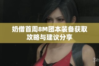 奶僧首周8M团本装备获取攻略与建议分享