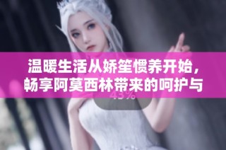 温暖生活从娇笙惯养开始，畅享阿莫西林带来的呵护与健康