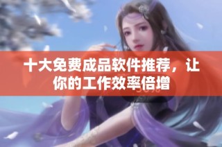 十大免费成品软件推荐，让你的工作效率倍增