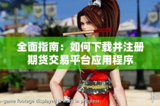 全面指南：如何下载并注册期货交易平台应用程序