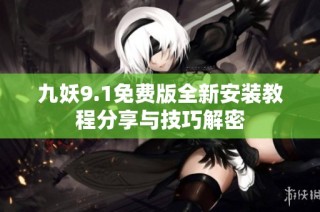 九妖9.1免费版全新安装教程分享与技巧解密