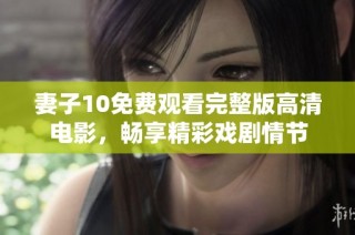 妻子10免费观看完整版高清电影，畅享精彩戏剧情节