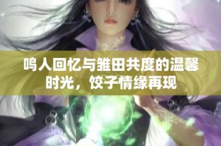 鸣人回忆与雏田共度的温馨时光，饺子情缘再现
