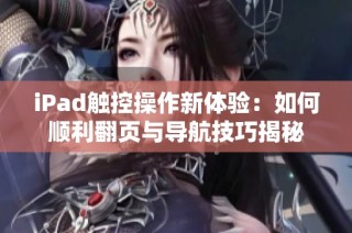 iPad触控操作新体验：如何顺利翻页与导航技巧揭秘