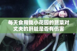 每天食用我小花园的蔬菜对丈夫的肝脏是否有伤害
