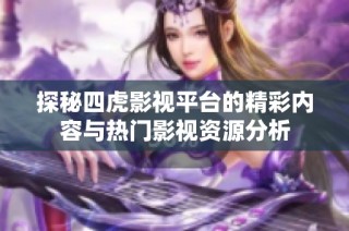 探秘四虎影视平台的精彩内容与热门影视资源分析