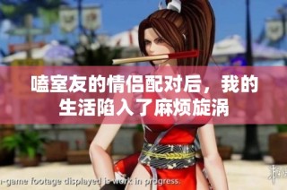嗑室友的情侣配对后，我的生活陷入了麻烦旋涡
