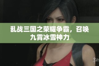 乱战三国之荣耀争霸，召唤九霄冰雪神力