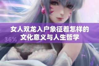 女人双龙入户象征着怎样的文化意义与人生哲学