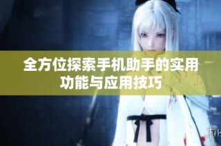 全方位探索手机助手的实用功能与应用技巧