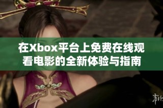 在Xbox平台上免费在线观看电影的全新体验与指南