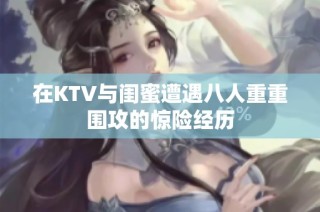 在KTV与闺蜜遭遇八人重重围攻的惊险经历