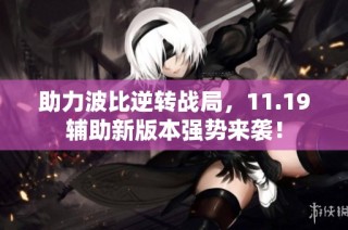 助力波比逆转战局，11.19辅助新版本强势来袭！