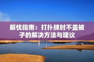 解忧指南：打扑牌时不盖被子的解决方法与建议