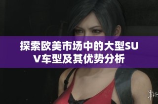 探索欧美市场中的大型SUV车型及其优势分析