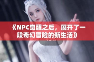 《NPC觉醒之后，展开了一段奇幻冒险的新生活》