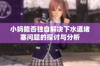 小妈能否独自解决下水道堵塞问题的探讨与分析