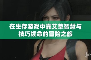 在生存游戏中靠艾草智慧与技巧续命的冒险之旅