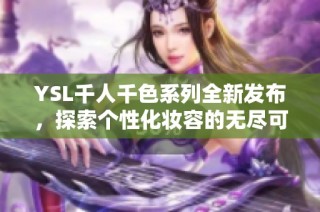YSL千人千色系列全新发布，探索个性化妆容的无尽可能性