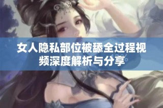 女人隐私部位被舔全过程视频深度解析与分享
