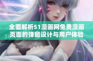 全面解析51漫画网免费漫画页面的弹窗设计与用户体验