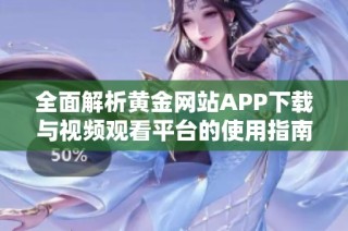 全面解析黄金网站APP下载与视频观看平台的使用指南
