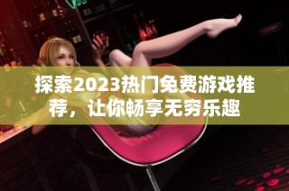探索2023热门免费游戏推荐，让你畅享无穷乐趣