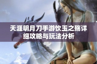 天涯明月刀手游饮玉之殇详细攻略与玩法分析