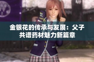 金银花的传承与发展：父子共谱药材魅力新篇章