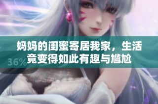 妈妈的闺蜜寄居我家，生活竟变得如此有趣与尴尬