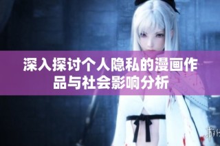 深入探讨个人隐私的漫画作品与社会影响分析