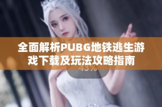 全面解析PUBG地铁逃生游戏下载及玩法攻略指南