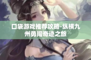口袋游戏推荐攻略-纵横九州勇闯奇迹之旅
