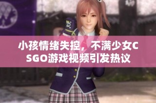 小孩情绪失控，不满少女CSGO游戏视频引发热议