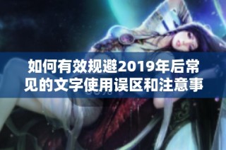 如何有效规避2019年后常见的文字使用误区和注意事项