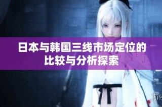 日本与韩国三线市场定位的比较与分析探索