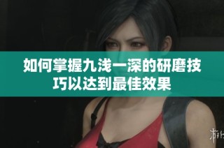 如何掌握九浅一深的研磨技巧以达到最佳效果